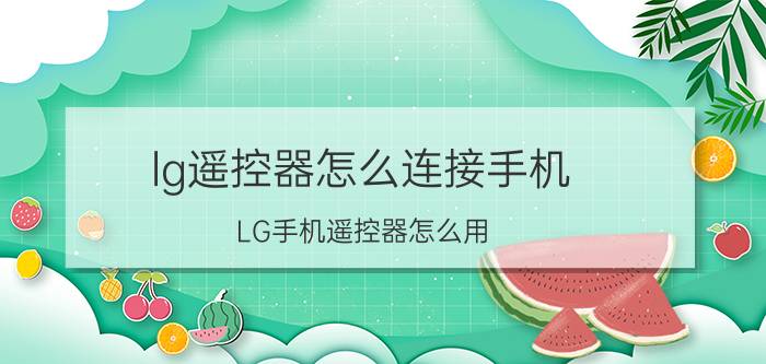 lg遥控器怎么连接手机 LG手机遥控器怎么用？